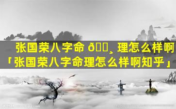 张国荣八字命 🕸 理怎么样啊「张国荣八字命理怎么样啊知乎」